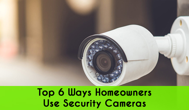 Top 6 Ways Homeowners Use Security Cameras